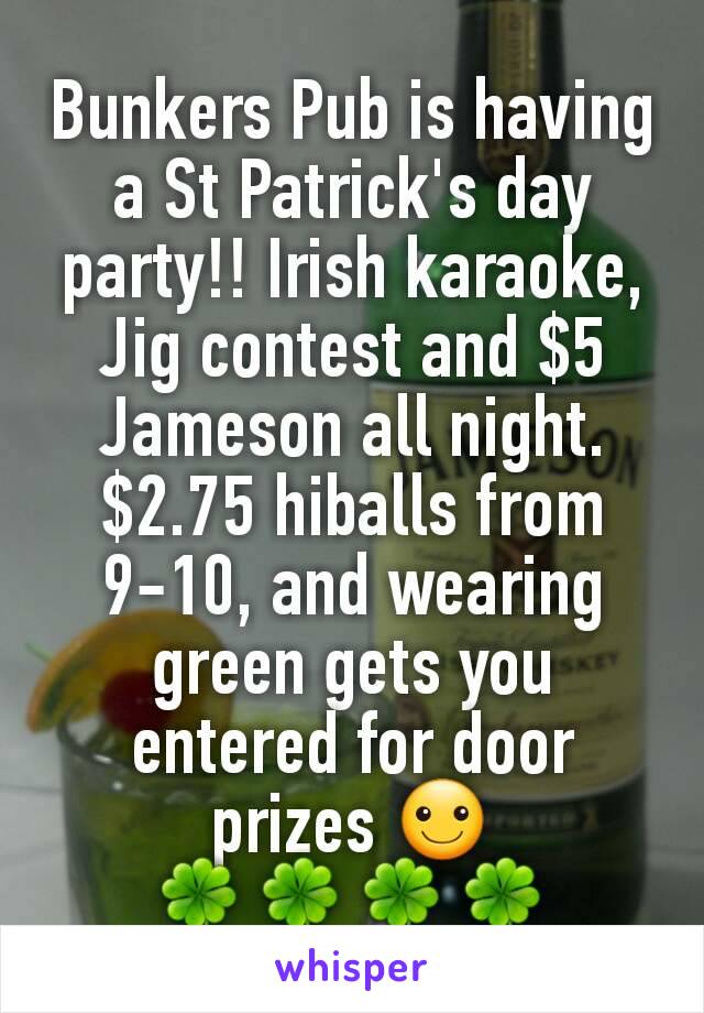 Bunkers Pub is having a St Patrick's day party!! Irish karaoke, Jig contest and $5 Jameson all night. $2.75 hiballs from 9-10, and wearing green gets you entered for door prizes ☺
🍀🍀🍀🍀