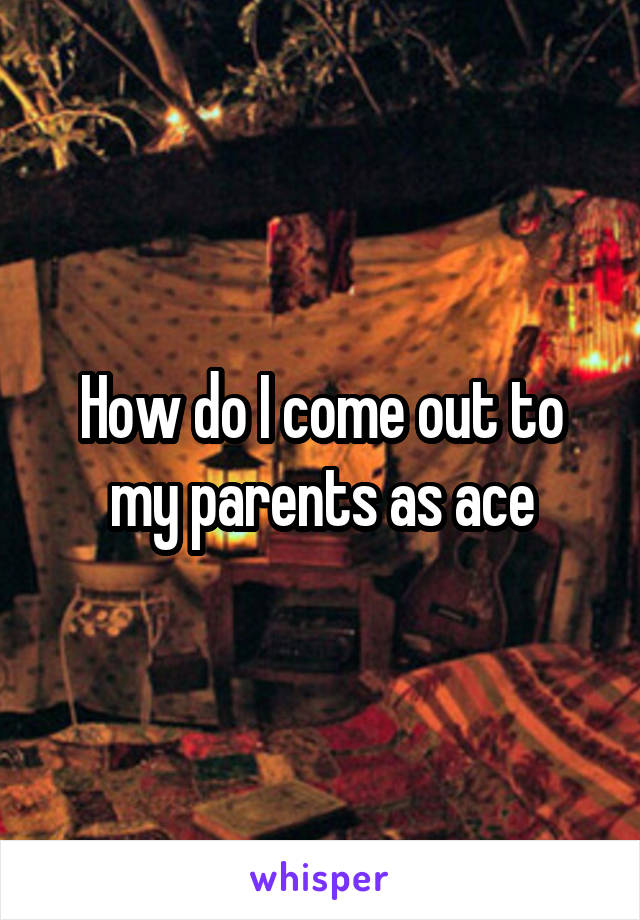 How do I come out to my parents as ace