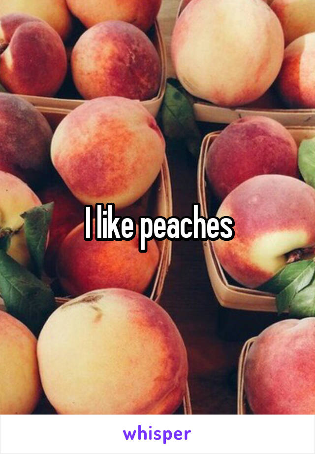 I like peaches