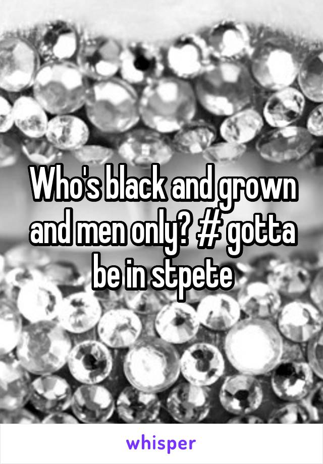 Who's black and grown and men only? # gotta be in stpete