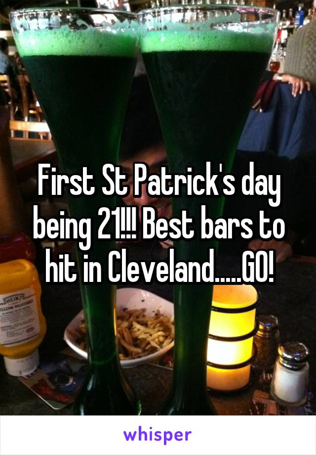 First St Patrick's day being 21!!! Best bars to hit in Cleveland.....GO!