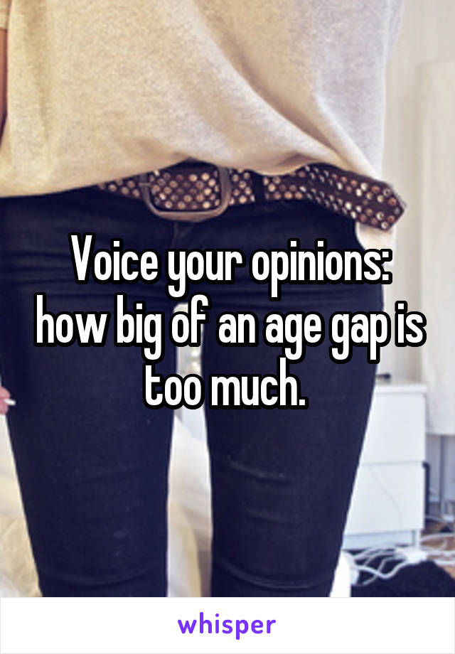 Voice your opinions: how big of an age gap is too much. 