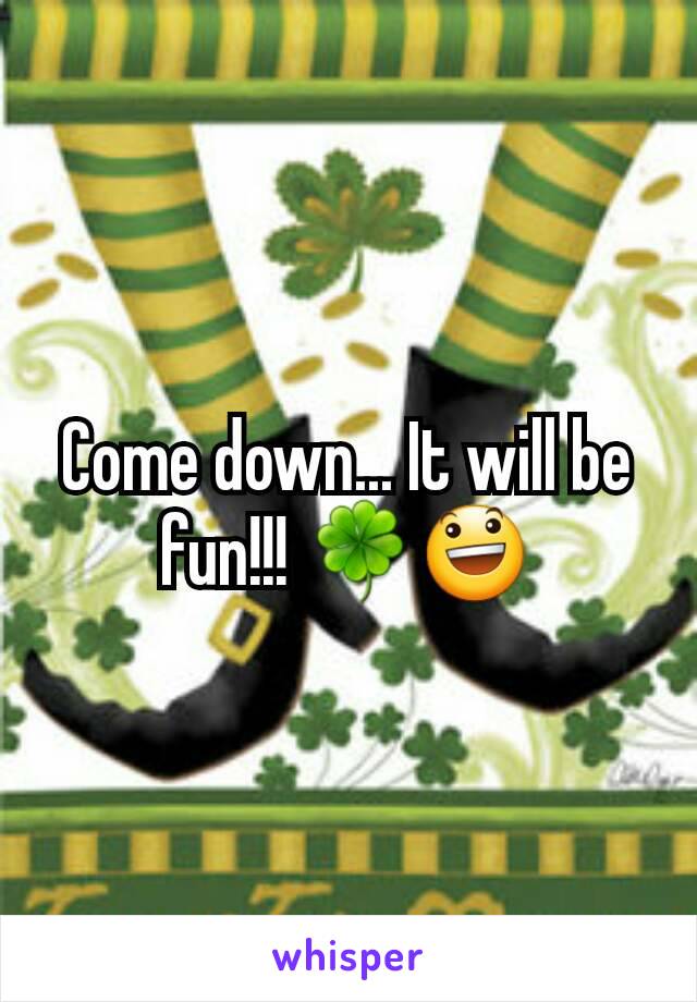 Come down... It will be fun!!! 🍀😃