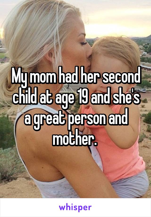 My mom had her second child at age 19 and she's a great person and mother. 