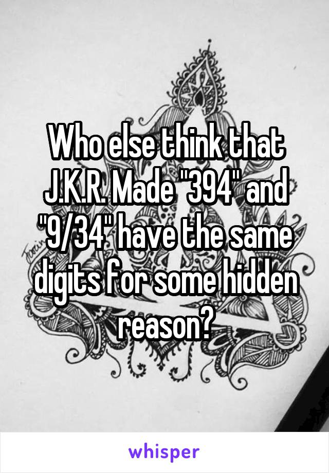 Who else think that J.K.R. Made "394" and "9/34" have the same digits for some hidden reason?