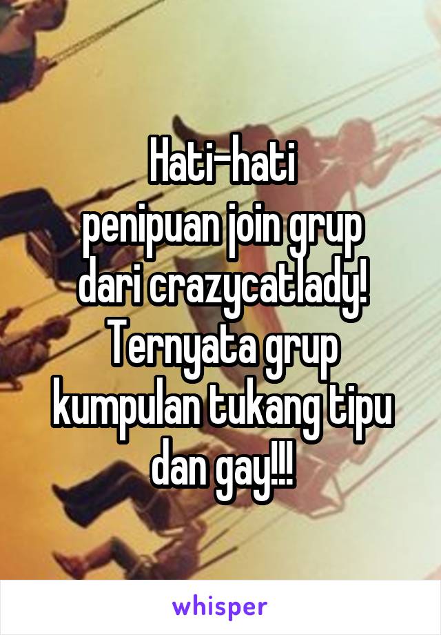 Hati-hati
penipuan join grup
dari crazycatlady!
Ternyata grup kumpulan tukang tipu dan gay!!!