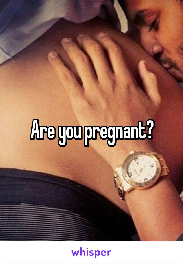 Are you pregnant?