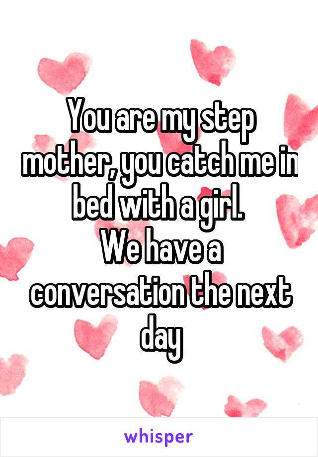 You are my step mother, you catch me in bed with a girl. 
We have a conversation the next day