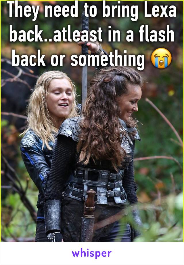 They need to bring Lexa back..atleast in a flash back or something 😭