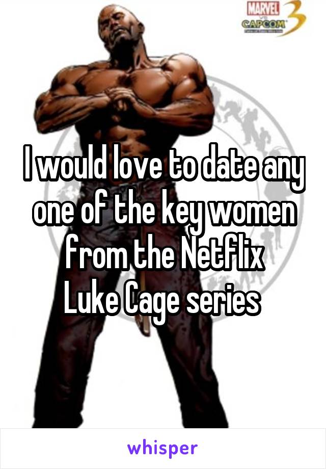 I would love to date any one of the key women from the Netflix
Luke Cage series 