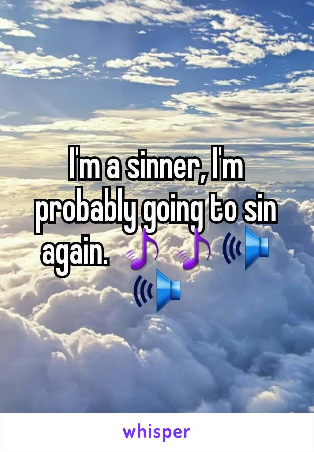 I'm a sinner, I'm probably going to sin again. 🎵🎵🕪🕪