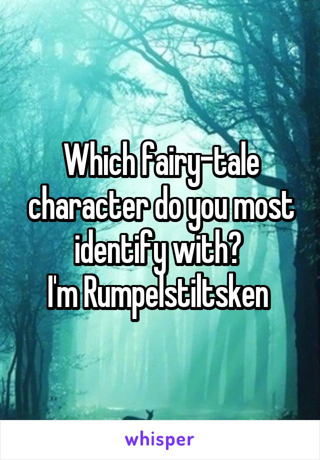 Which fairy-tale character do you most identify with? 
I'm Rumpelstiltsken 