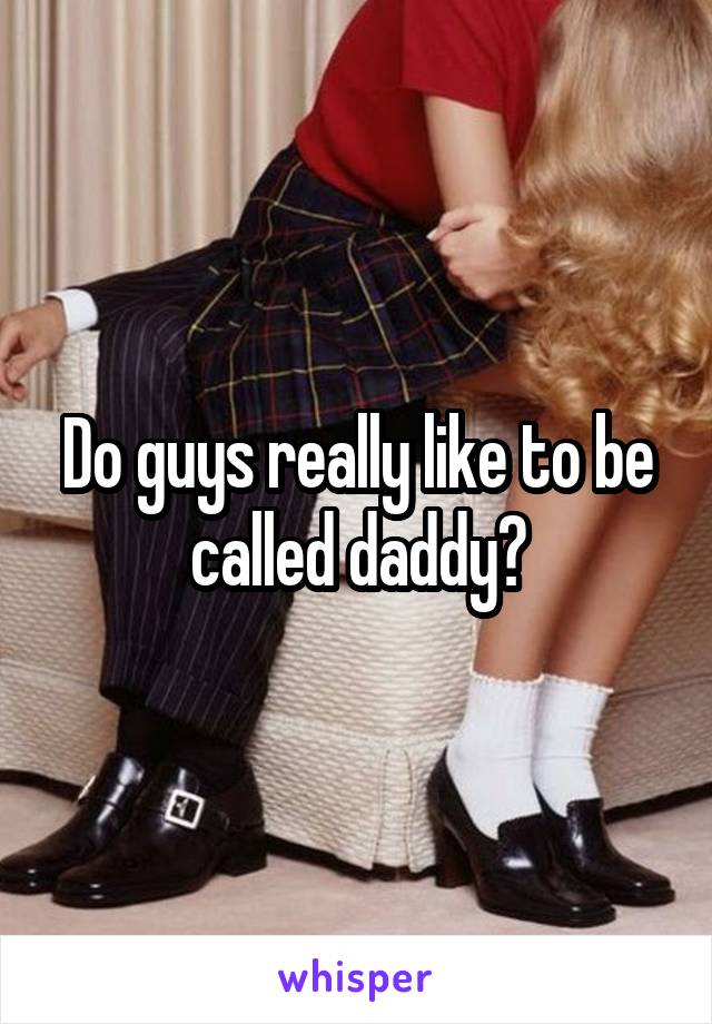 Do guys really like to be called daddy?