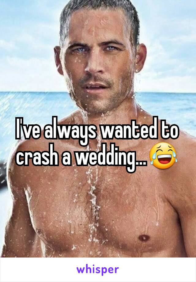 I've always wanted to crash a wedding...😂