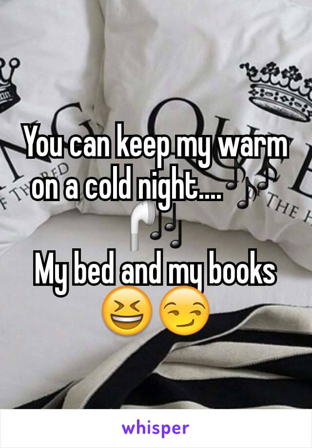 You can keep my warm on a cold night....🎶🎧
My bed and my books 😆😏