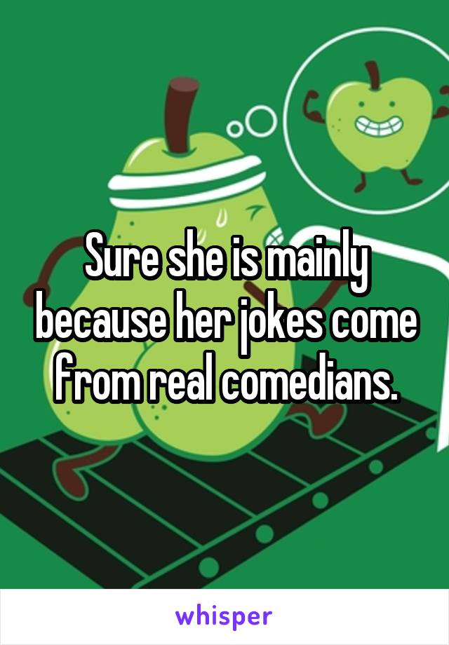 Sure she is mainly because her jokes come from real comedians.