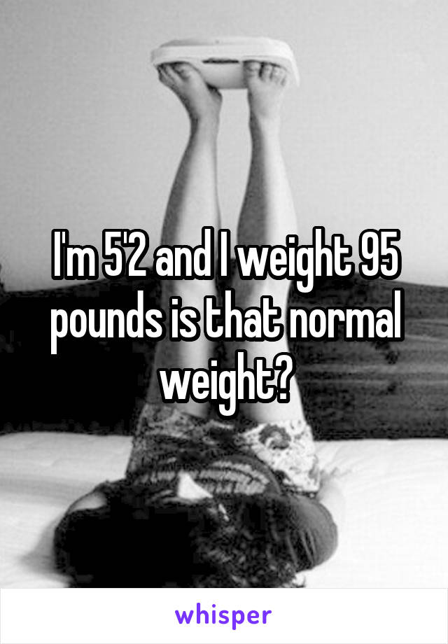 I'm 5'2 and I weight 95 pounds is that normal weight?