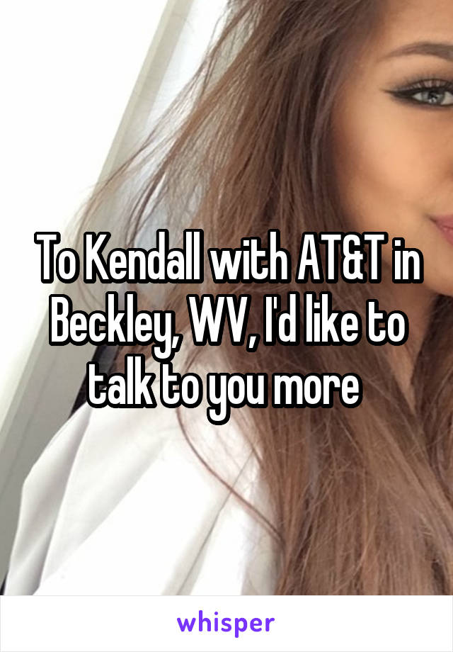 To Kendall with AT&T in Beckley, WV, I'd like to talk to you more 