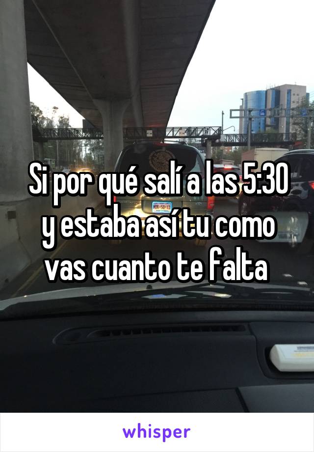 Si por qué salí a las 5:30 y estaba así tu como vas cuanto te falta 