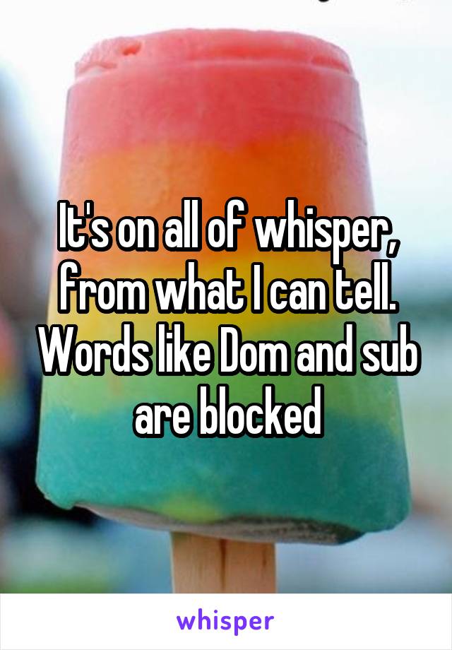 It's on all of whisper, from what I can tell. Words like Dom and sub are blocked