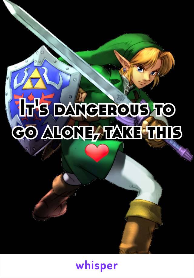 It's dangerous to go alone, take this ❤