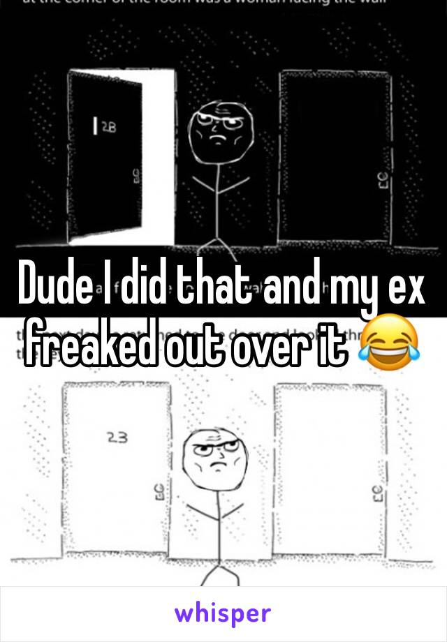 Dude I did that and my ex freaked out over it 😂