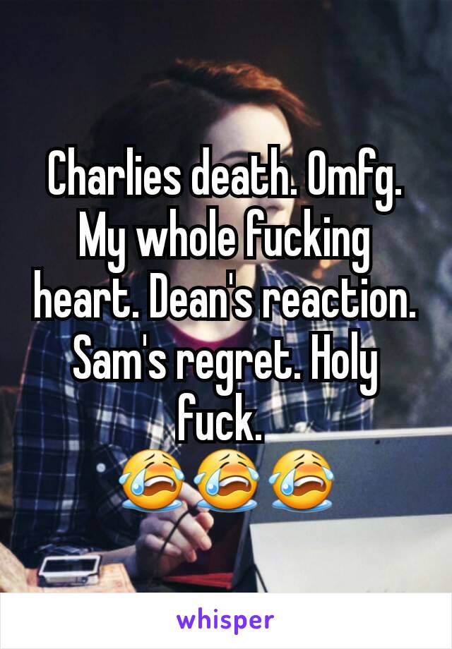 Charlies death. Omfg. My whole fucking heart. Dean's reaction. Sam's regret. Holy fuck. 
😭😭😭