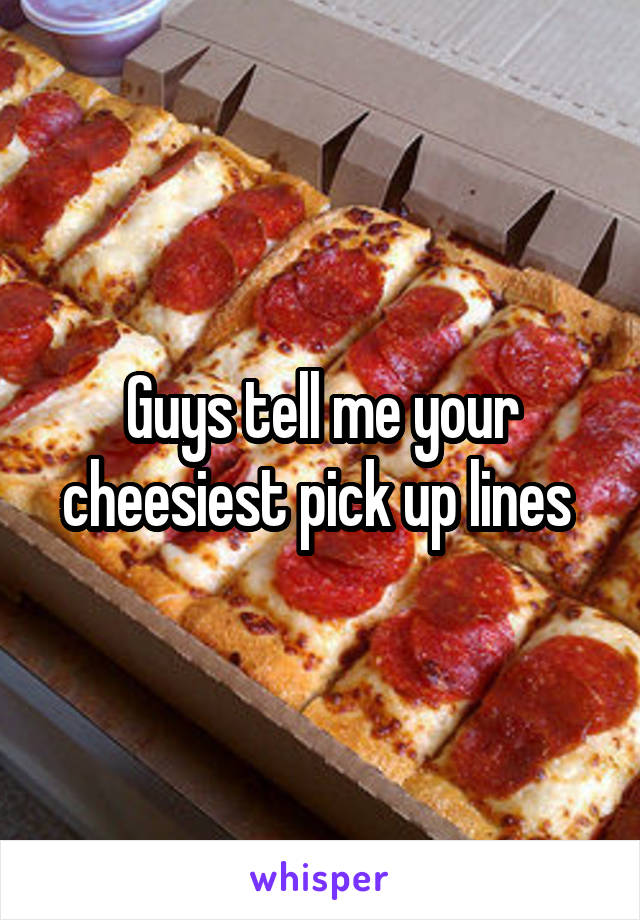 Guys tell me your cheesiest pick up lines 