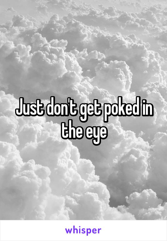 Just don't get poked in the eye