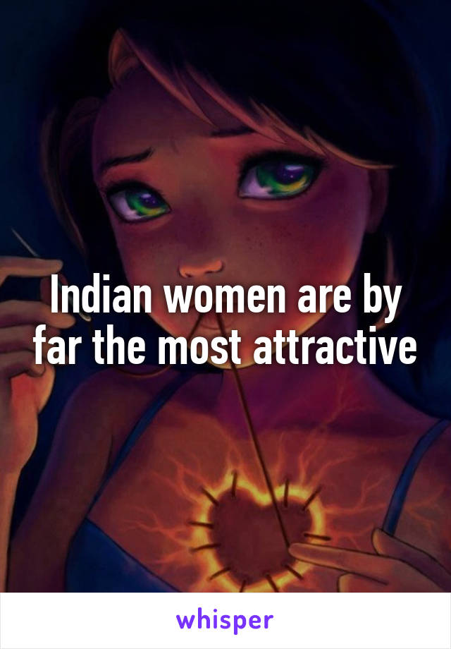 Indian women are by far the most attractive