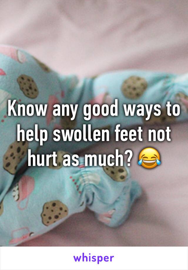 Know any good ways to help swollen feet not hurt as much? 😂