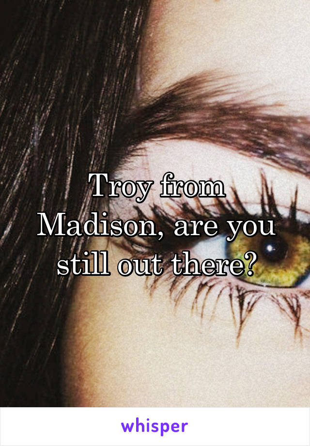 Troy from Madison, are you still out there?