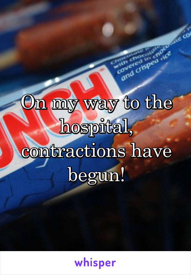 On my way to the hospital, contractions have begun!