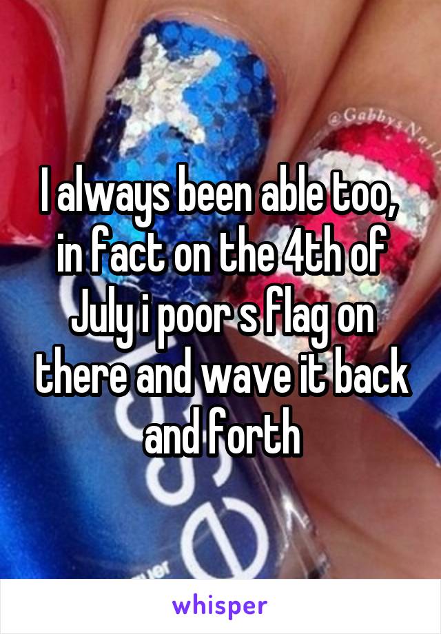 I always been able too,  in fact on the 4th of July i poor s flag on there and wave it back and forth