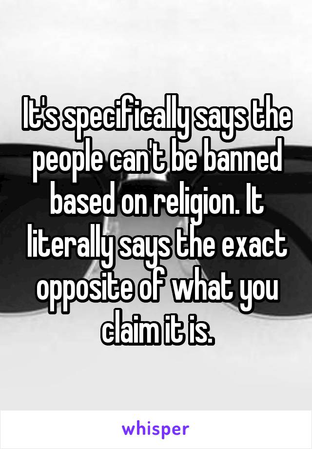 It's specifically says the people can't be banned based on religion. It literally says the exact opposite of what you claim it is.