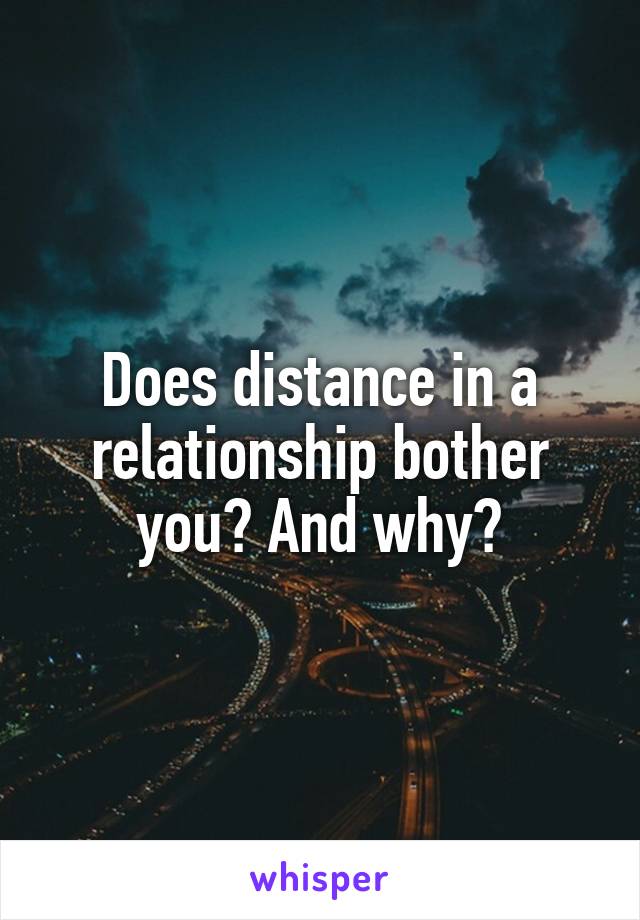 Does distance in a relationship bother you? And why?