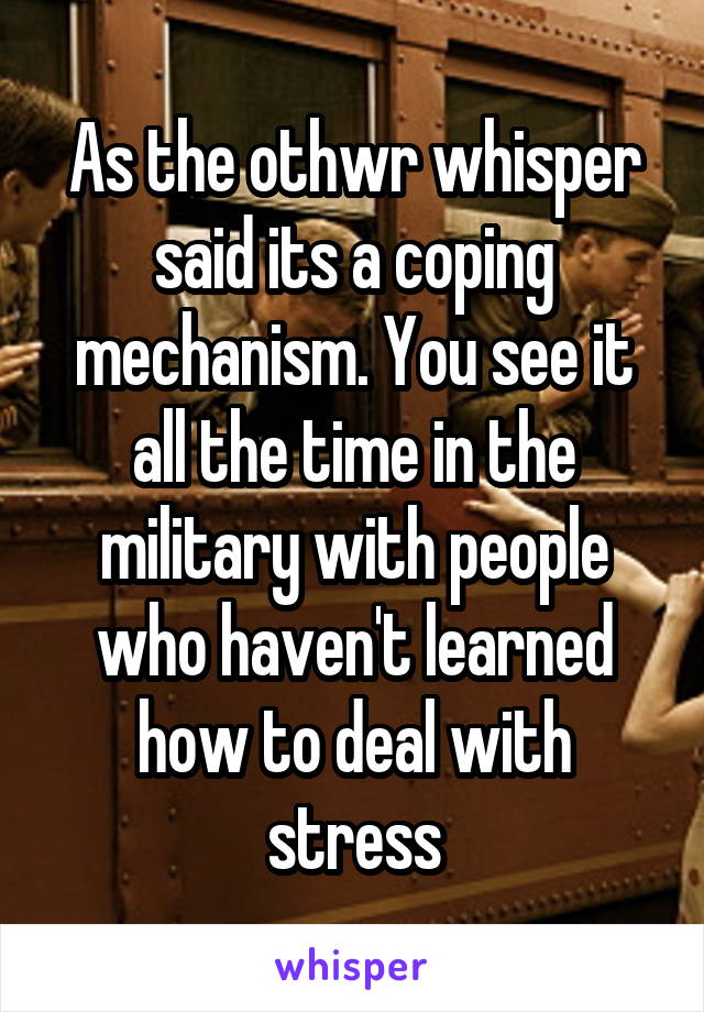 As the othwr whisper said its a coping mechanism. You see it all the time in the military with people who haven't learned how to deal with stress