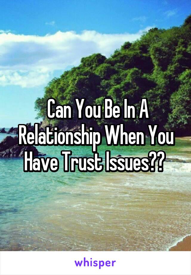  Can You Be In A Relationship When You Have Trust Issues?? 