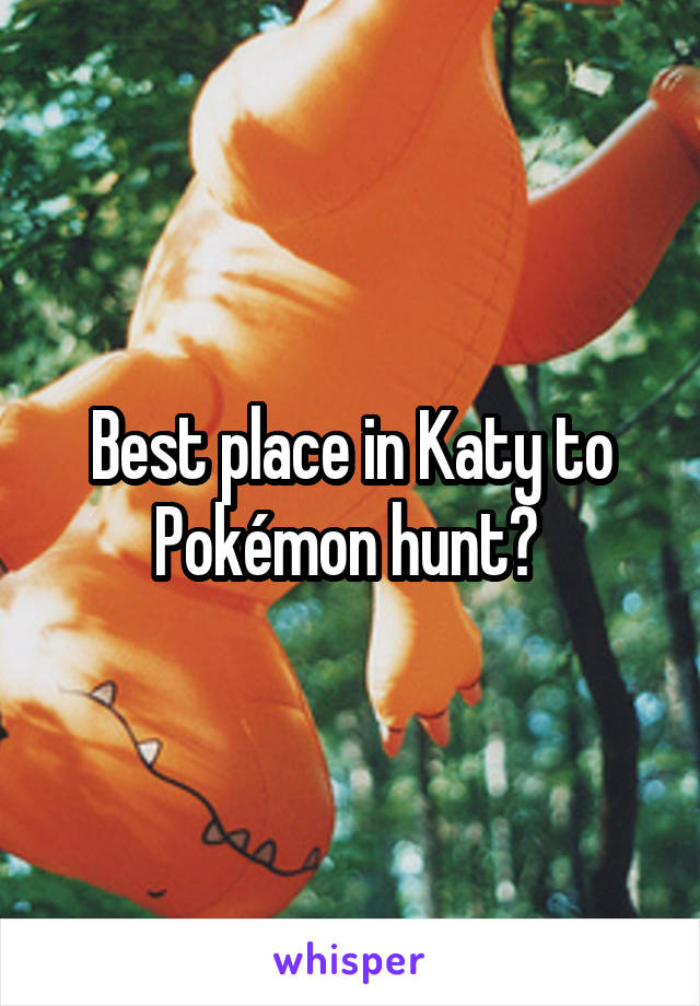 Best place in Katy to Pokémon hunt? 