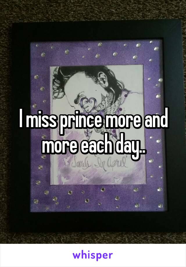 I miss prince more and more each day..