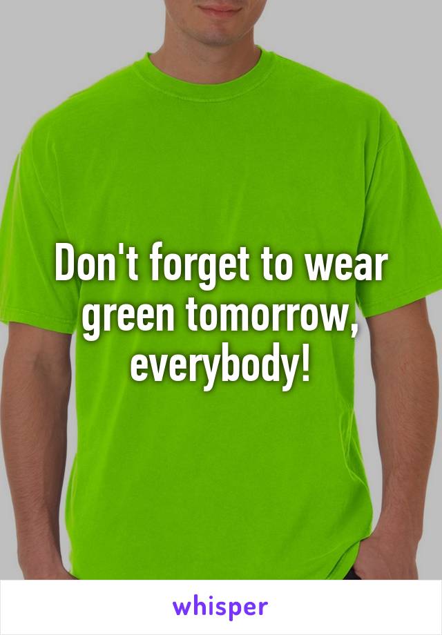 Don't forget to wear green tomorrow, everybody!