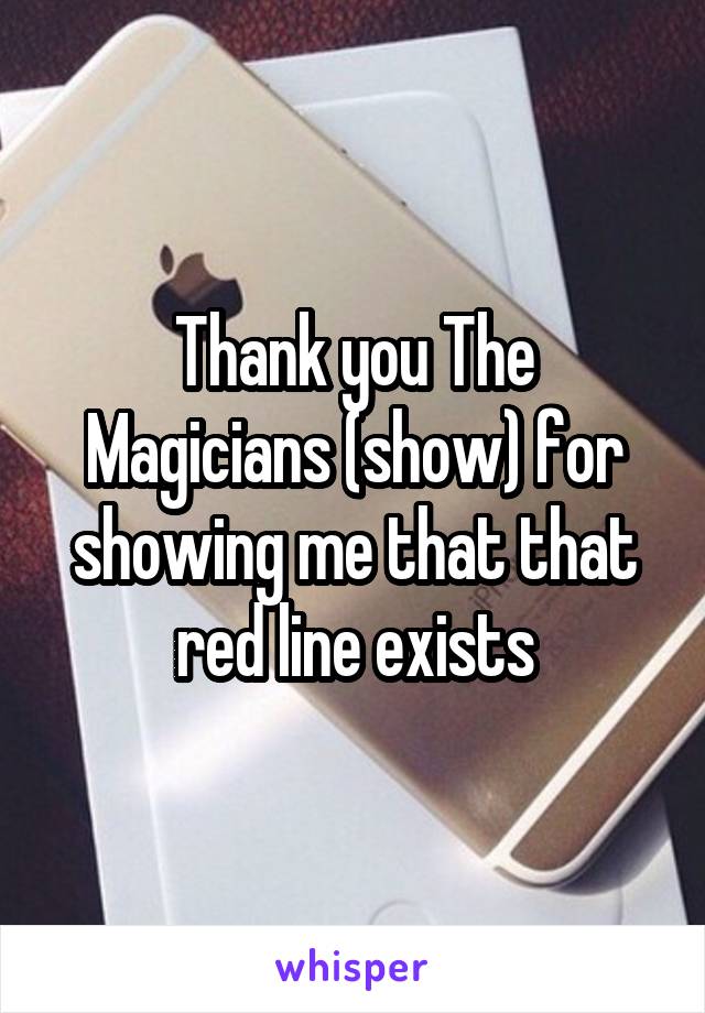 Thank you The Magicians (show) for showing me that that red line exists