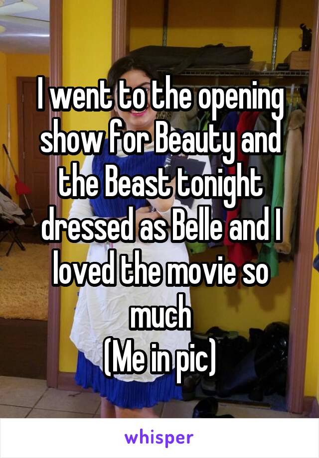 I went to the opening show for Beauty and the Beast tonight dressed as Belle and I loved the movie so much
(Me in pic)