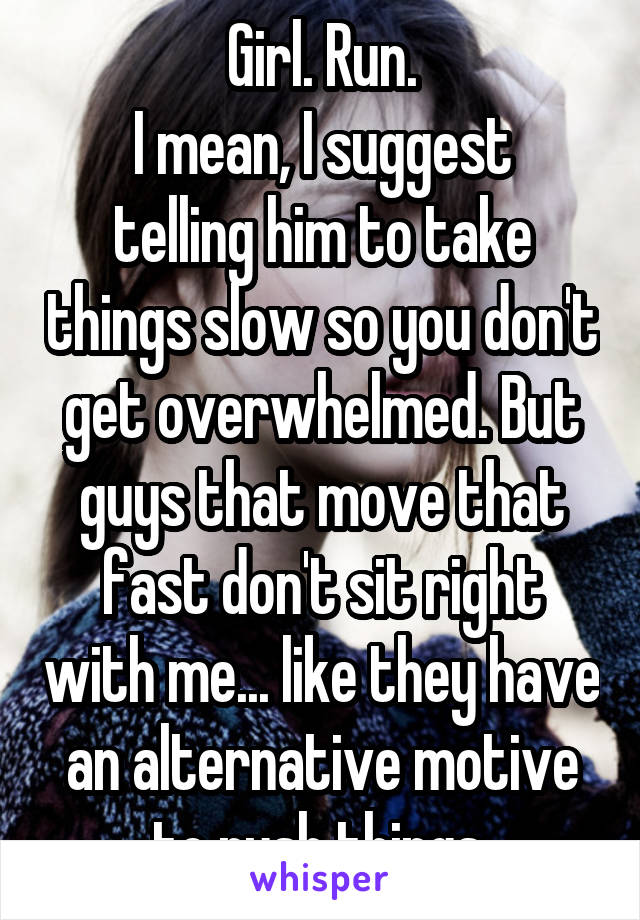 Girl. Run.
I mean, I suggest telling him to take things slow so you don't get overwhelmed. But guys that move that fast don't sit right with me... like they have an alternative motive to rush things.