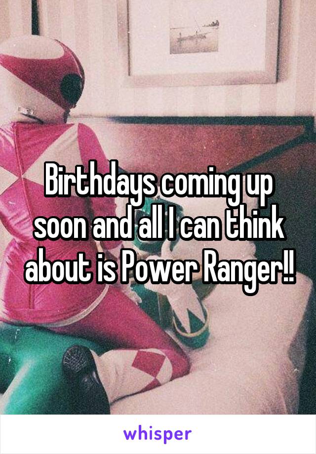 Birthdays coming up soon and all I can think about is Power Ranger!!