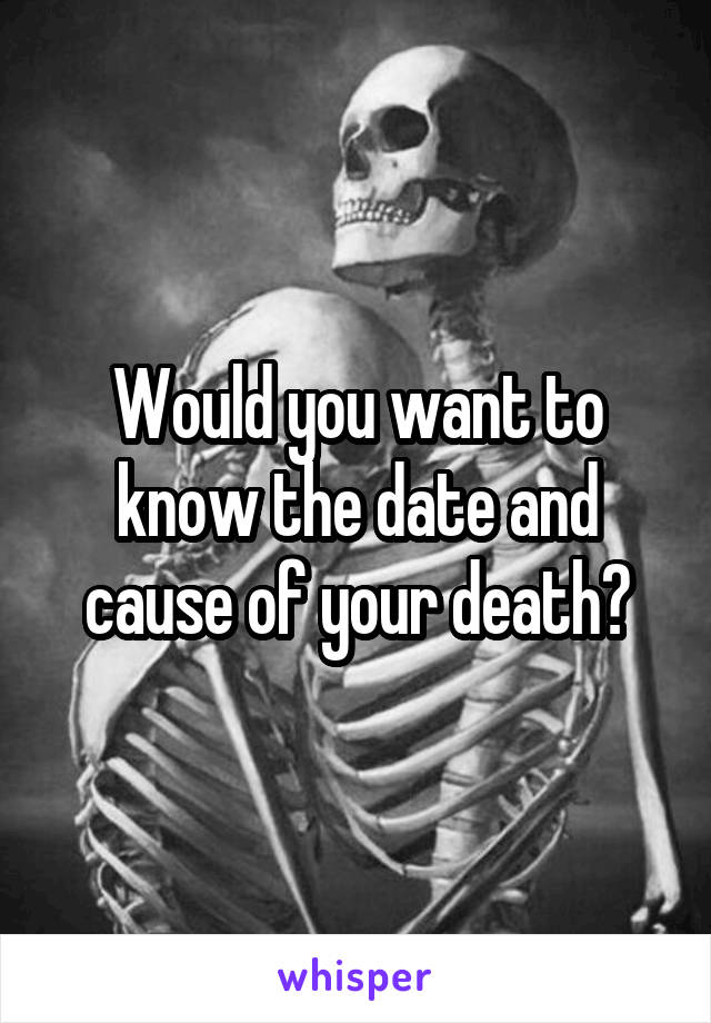 Would you want to know the date and cause of your death?