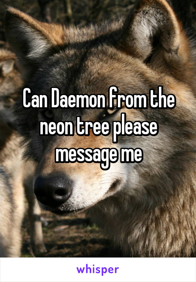 Can Daemon from the neon tree please message me
