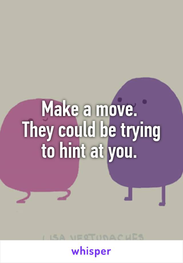 Make a move. 
They could be trying to hint at you. 