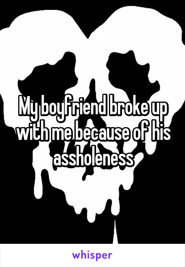 My boyfriend broke up with me because of his assholeness