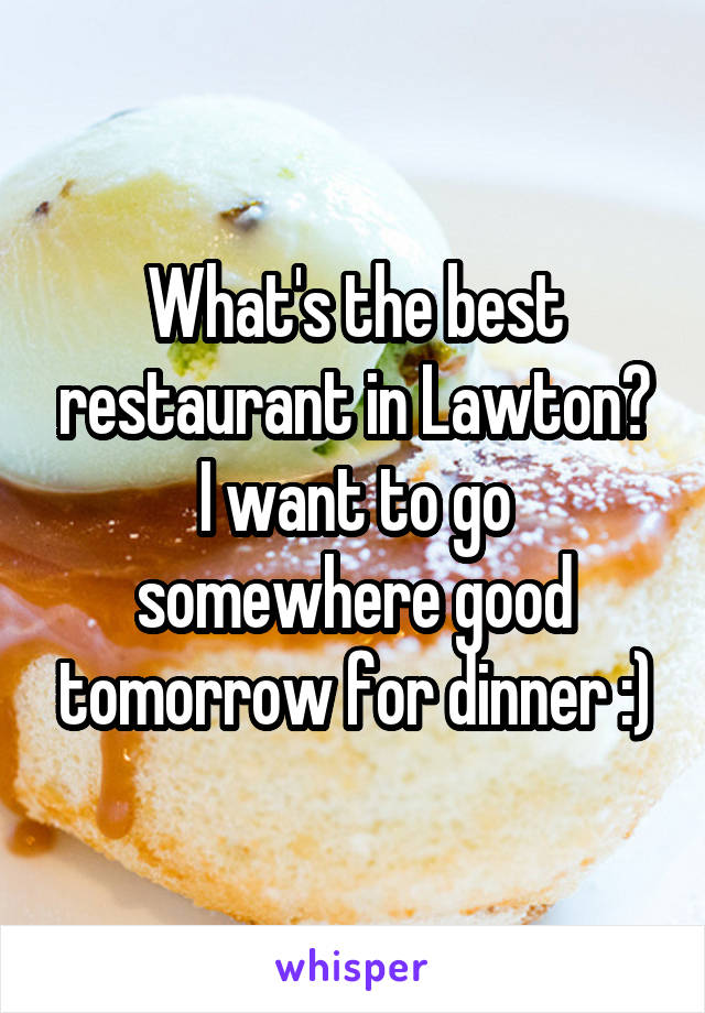 What's the best restaurant in Lawton? I want to go somewhere good tomorrow for dinner :)